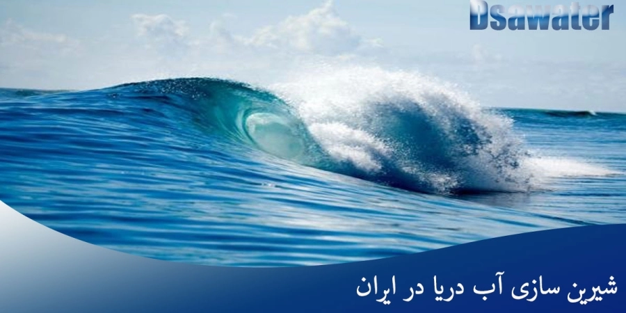 اهمیت نمک زدایی و شیرین سازی آب دریا در ایران: